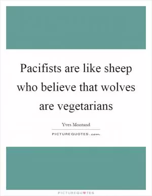 Pacifists are like sheep who believe that wolves are vegetarians Picture Quote #1