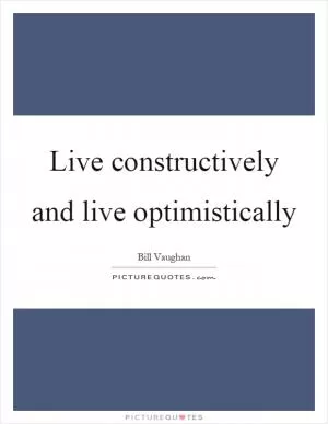 Live constructively and live optimistically Picture Quote #1