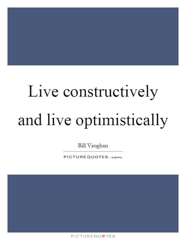 Live constructively and live optimistically Picture Quote #1