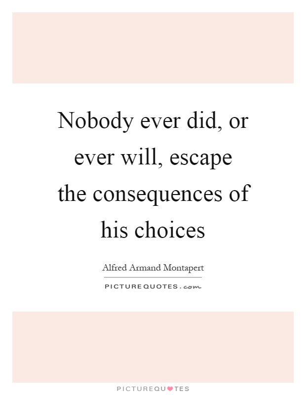 Nobody ever did, or ever will, escape the consequences of his choices Picture Quote #1