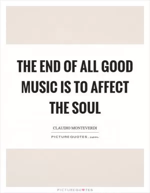The end of all good music is to affect the soul Picture Quote #1