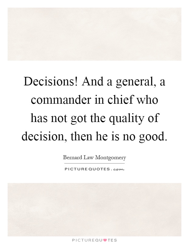 Decisions! And a general, a commander in chief who has not got the quality of decision, then he is no good Picture Quote #1