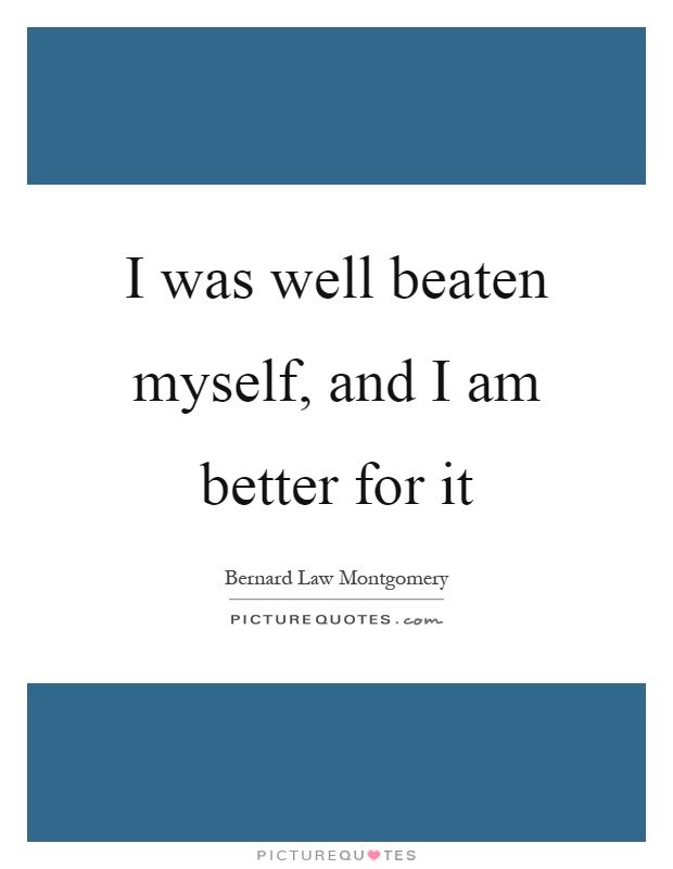 I was well beaten myself, and I am better for it Picture Quote #1
