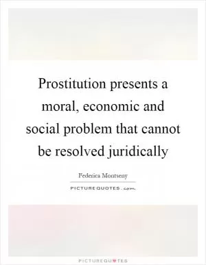 Prostitution presents a moral, economic and social problem that cannot be resolved juridically Picture Quote #1