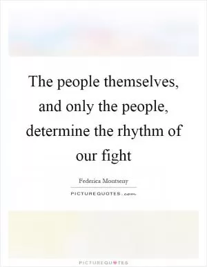 The people themselves, and only the people, determine the rhythm of our fight Picture Quote #1