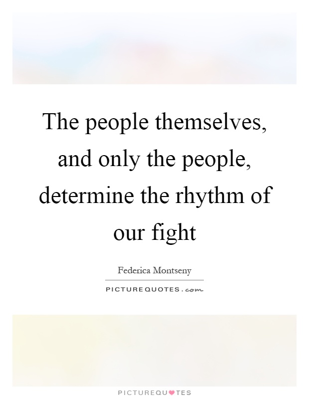 The people themselves, and only the people, determine the rhythm of our fight Picture Quote #1
