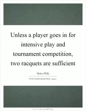 Unless a player goes in for intensive play and tournament competition, two racquets are sufficient Picture Quote #1