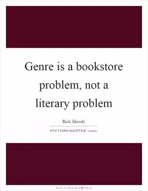 Genre is a bookstore problem, not a literary problem Picture Quote #1