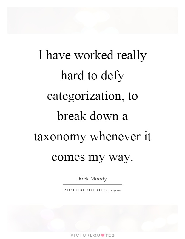 I have worked really hard to defy categorization, to break down a taxonomy whenever it comes my way Picture Quote #1