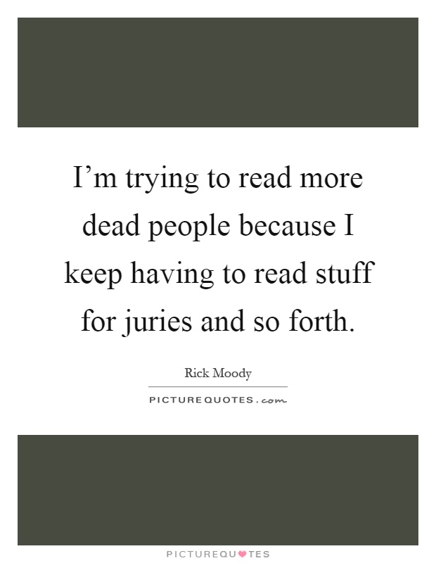 I'm trying to read more dead people because I keep having to read stuff for juries and so forth Picture Quote #1