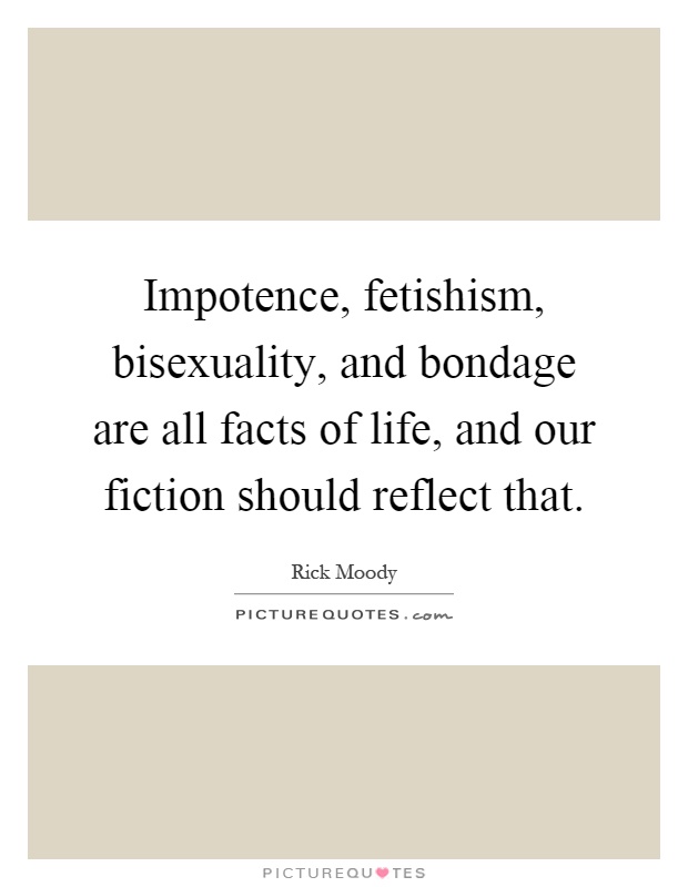 Impotence, fetishism, bisexuality, and bondage are all facts of life, and our fiction should reflect that Picture Quote #1