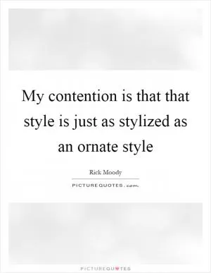 My contention is that that style is just as stylized as an ornate style Picture Quote #1