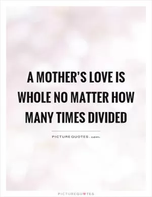 A mother’s love is whole no matter how many times divided Picture Quote #1