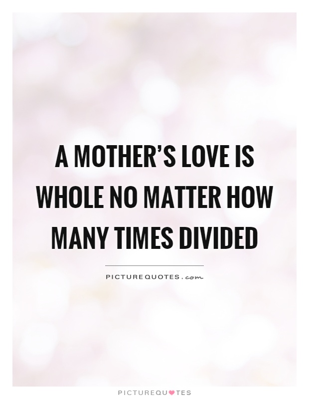 A mother's love is whole no matter how many times divided Picture Quote #1