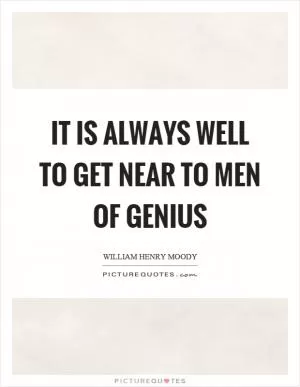It is always well to get near to men of genius Picture Quote #1