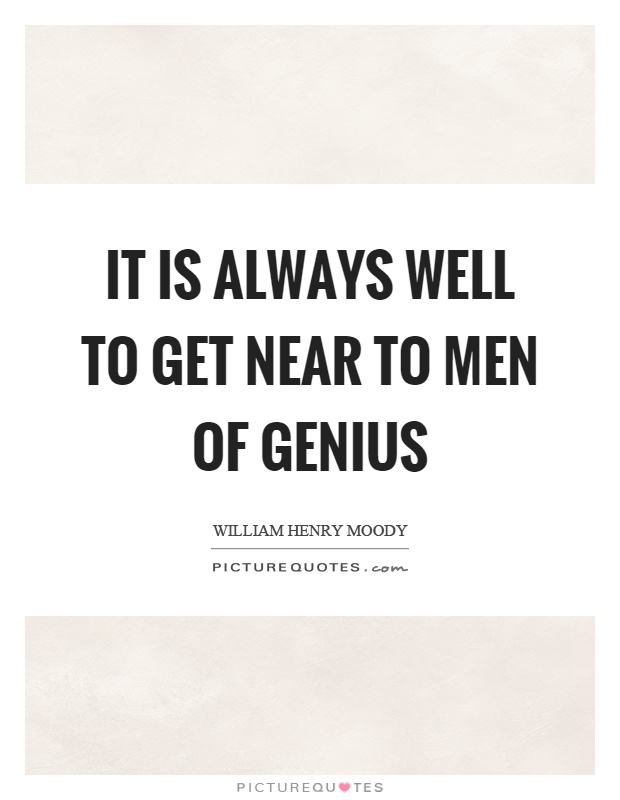 It is always well to get near to men of genius Picture Quote #1