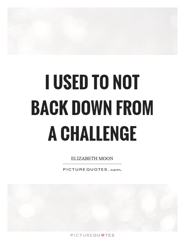I used to not back down from a challenge Picture Quote #1