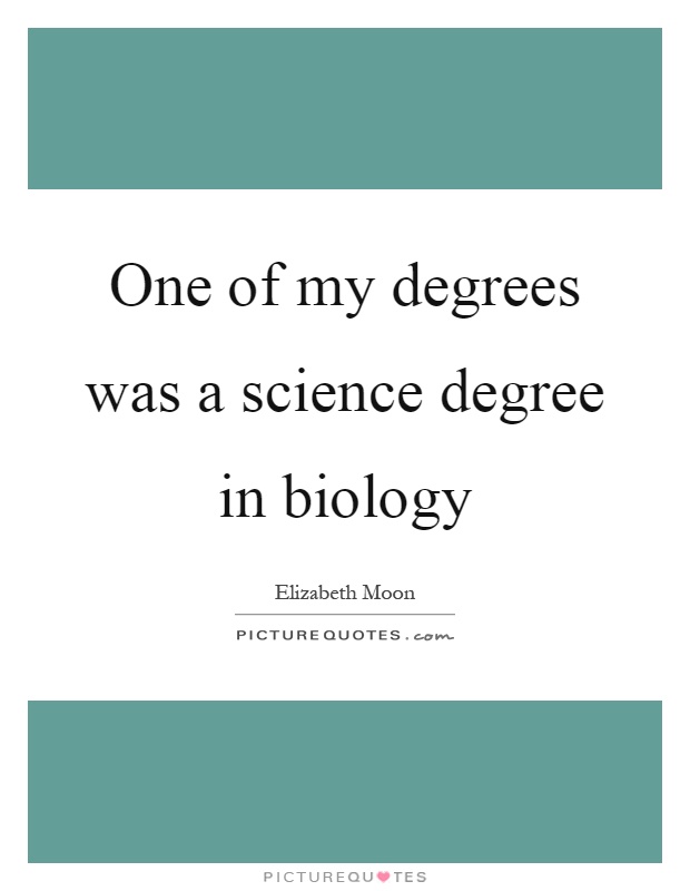 One of my degrees was a science degree in biology Picture Quote #1