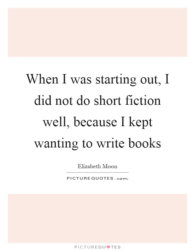 When I was starting out, I did not do short fiction well, because I kept wanting to write books Picture Quote #1