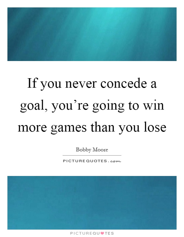 If you never concede a goal, you're going to win more games than you lose Picture Quote #1