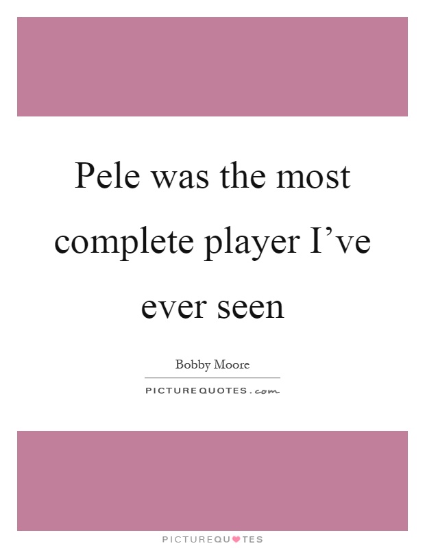 Pele was the most complete player I've ever seen Picture Quote #1