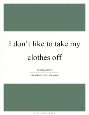 I don’t like to take my clothes off Picture Quote #1