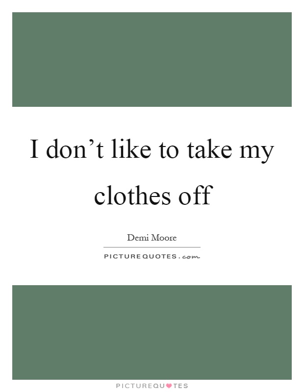 I don't like to take my clothes off Picture Quote #1