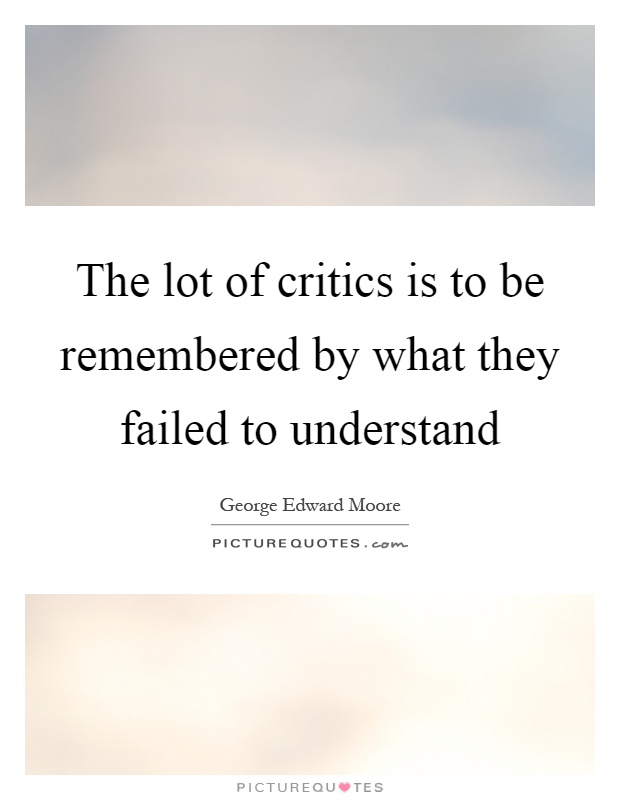 The lot of critics is to be remembered by what they failed to understand Picture Quote #1