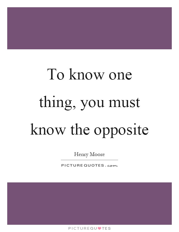 To know one thing, you must know the opposite Picture Quote #1