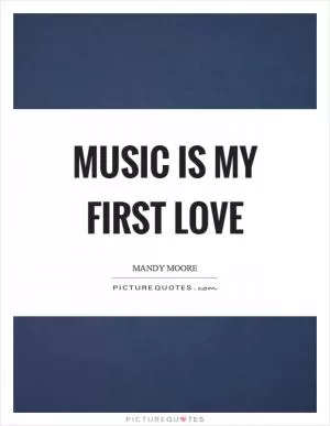 Music is my first love Picture Quote #1