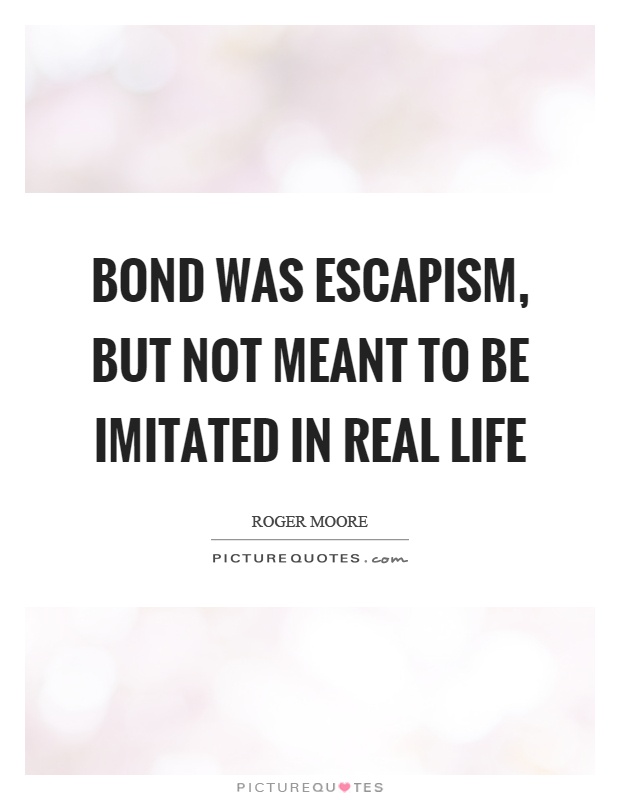Bond was escapism, but not meant to be imitated in real life Picture Quote #1