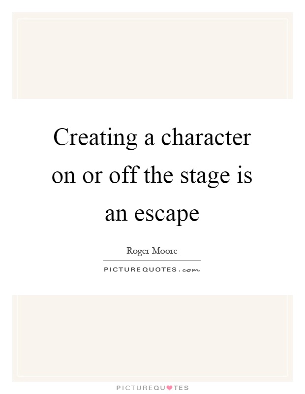 Creating a character on or off the stage is an escape Picture Quote #1