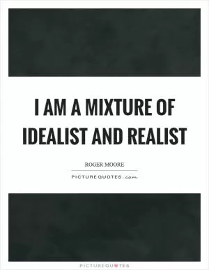 I am a mixture of idealist and realist Picture Quote #1