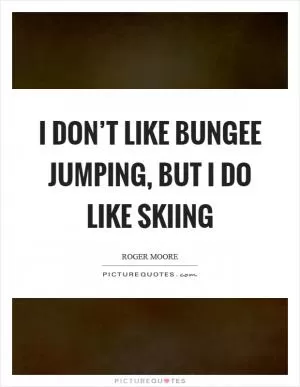 I don’t like bungee jumping, but I do like skiing Picture Quote #1