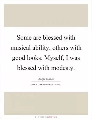 Some are blessed with musical ability, others with good looks. Myself, I was blessed with modesty Picture Quote #1