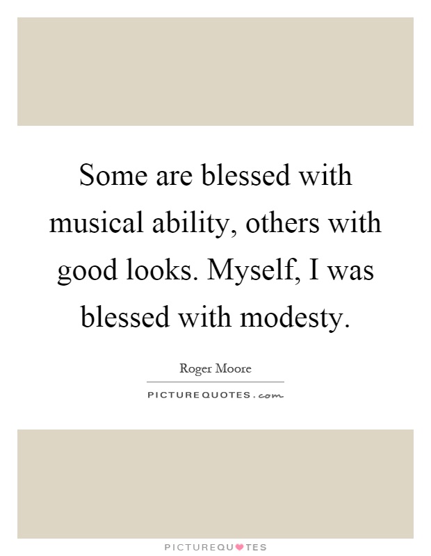 Some are blessed with musical ability, others with good looks. Myself, I was blessed with modesty Picture Quote #1