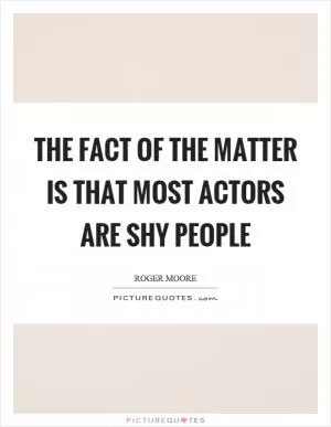 The fact of the matter is that most actors are shy people Picture Quote #1