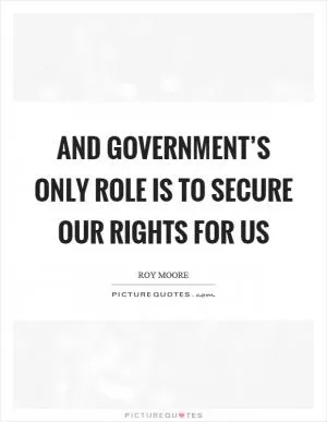 And government’s only role is to secure our rights for us Picture Quote #1