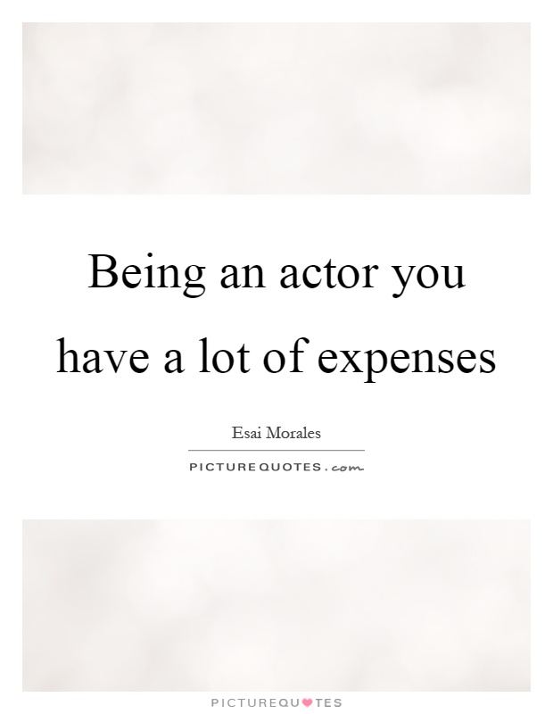 Being an actor you have a lot of expenses Picture Quote #1