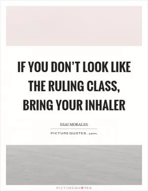 If you don’t look like the ruling class, bring your inhaler Picture Quote #1