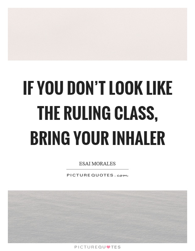 If you don't look like the ruling class, bring your inhaler Picture Quote #1