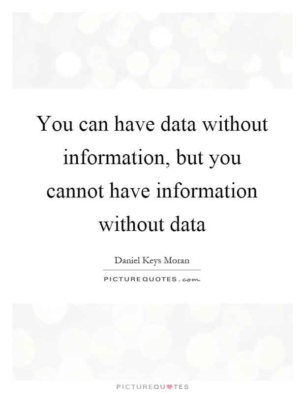 You can have data without information, but you cannot have information without data Picture Quote #1