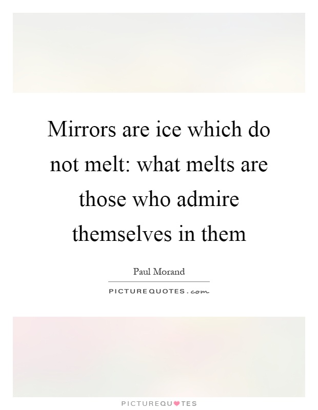 Mirrors are ice which do not melt: what melts are those who admire themselves in them Picture Quote #1