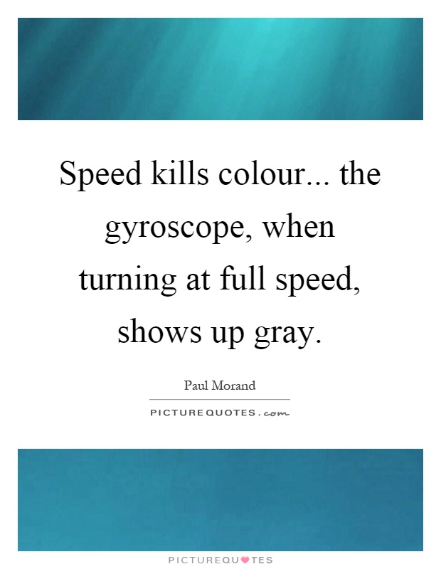 Speed kills colour... the gyroscope, when turning at full speed, shows up gray Picture Quote #1