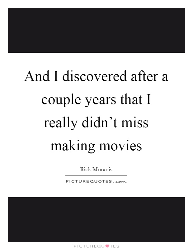 And I discovered after a couple years that I really didn't miss making movies Picture Quote #1