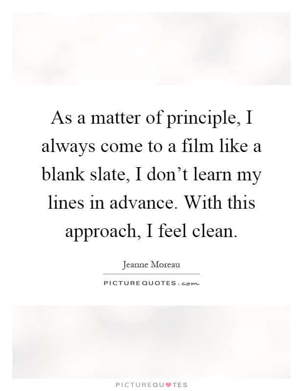 As a matter of principle, I always come to a film like a blank slate, I don't learn my lines in advance. With this approach, I feel clean Picture Quote #1