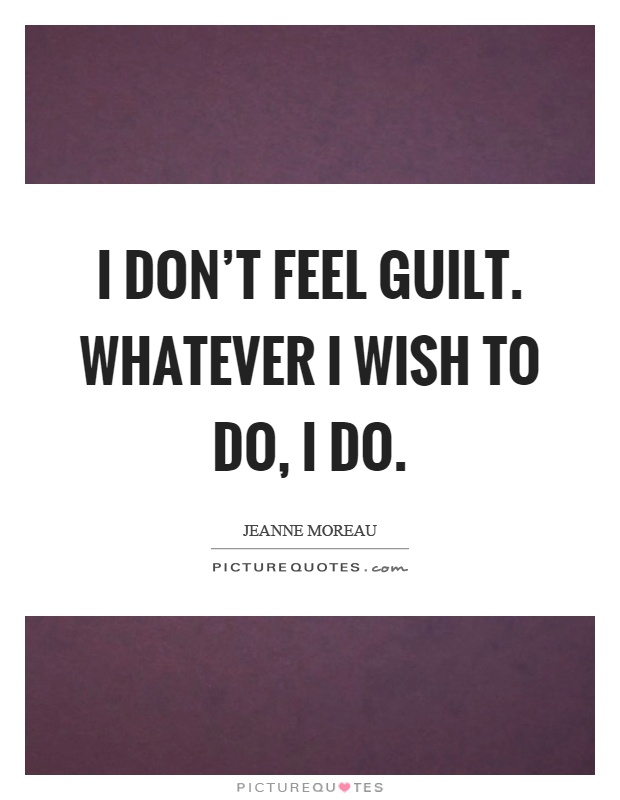 I don't feel guilt. Whatever I wish to do, I do Picture Quote #1