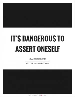 It’s dangerous to assert oneself Picture Quote #1