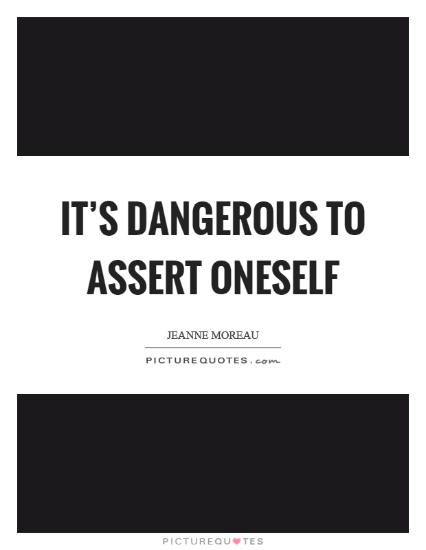 It's dangerous to assert oneself Picture Quote #1