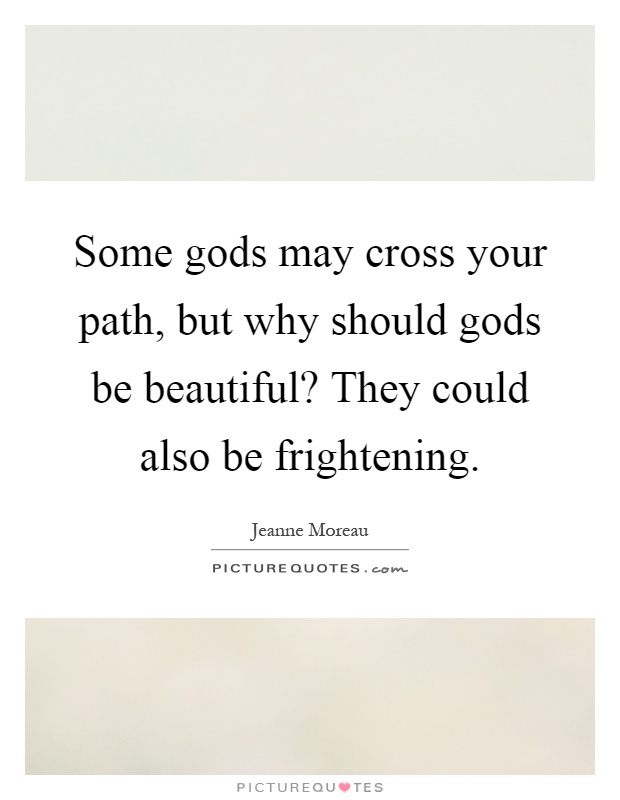 Some gods may cross your path, but why should gods be beautiful? They could also be frightening Picture Quote #1